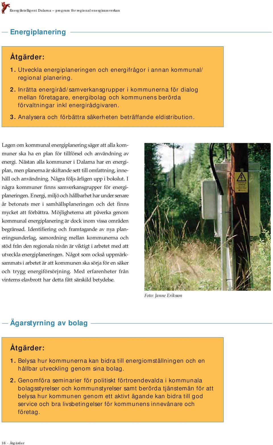 Analysera och förbättra säkerheten beträffande eldistribution. Lagen om kommunal energiplanering säger att alla kommuner ska ha en plan för tillförsel och användning av energi.