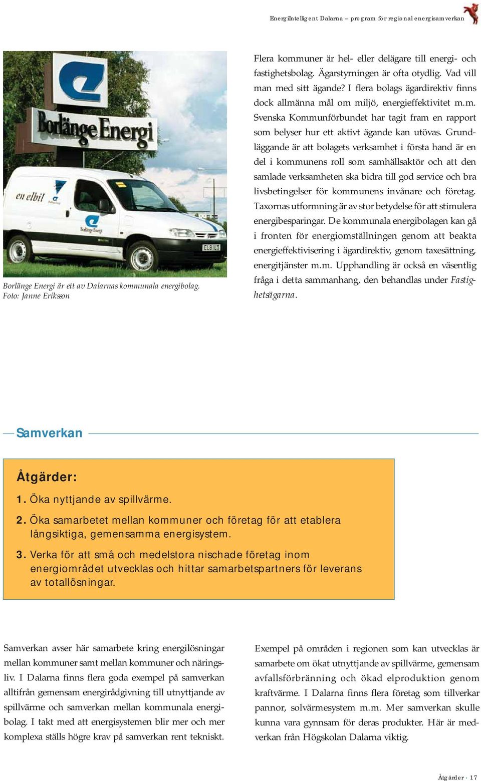 I flera bolags ägardirektiv finns dock allmänna mål om miljö, energieffektivitet m.m. Svenska Kommunförbundet har tagit fram en rapport som belyser hur ett aktivt ägande kan utövas.