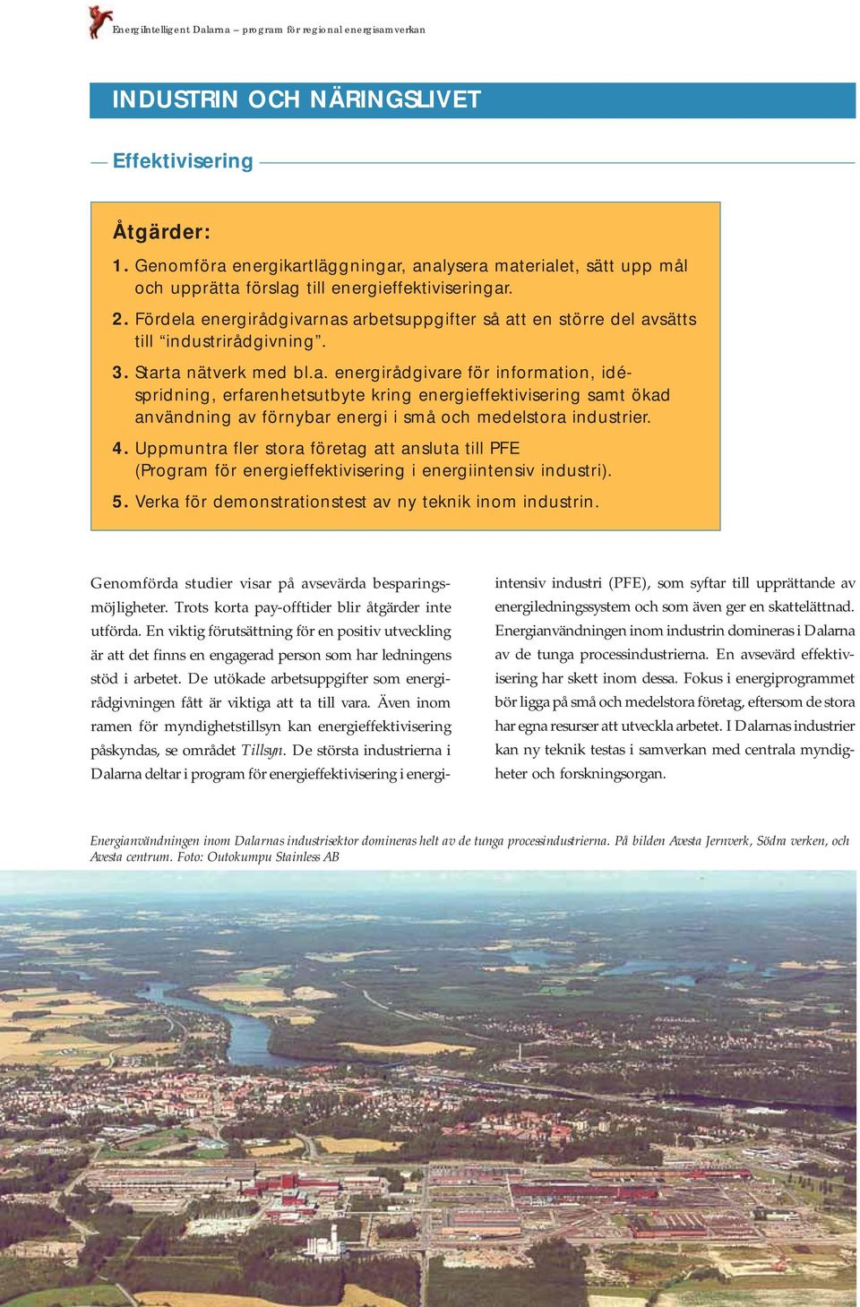 Fördela energirådgivarnas arbetsuppgifter så att en större del avsätts till industrirådgivning. 3. Starta nätverk med bl.a. energirådgivare för information, idéspridning, erfarenhetsutbyte kring energieffektivisering samt ökad användning av förnybar energi i små och medelstora industrier.