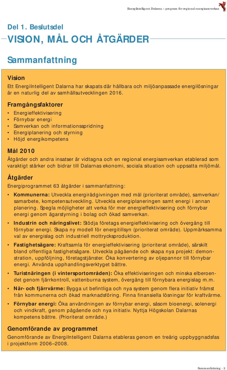 Framgångsfaktorer Energieffektivisering Förnybar energi Samverkan och informationsspridning Energiplanering och styrning Höjd energikompetens Mål 2010 Åtgärder och andra insatser är vidtagna och en