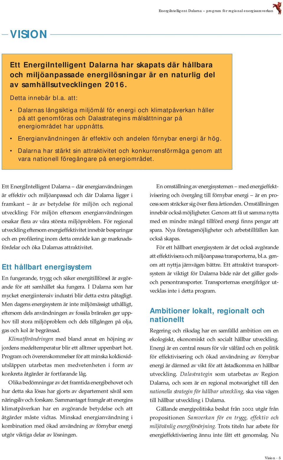 Energianvändningen är effektiv och andelen förnybar energi är hög. Dalarna har stärkt sin attraktivitet och konkurrensförmåga genom att vara nationell föregångare på energiområdet.