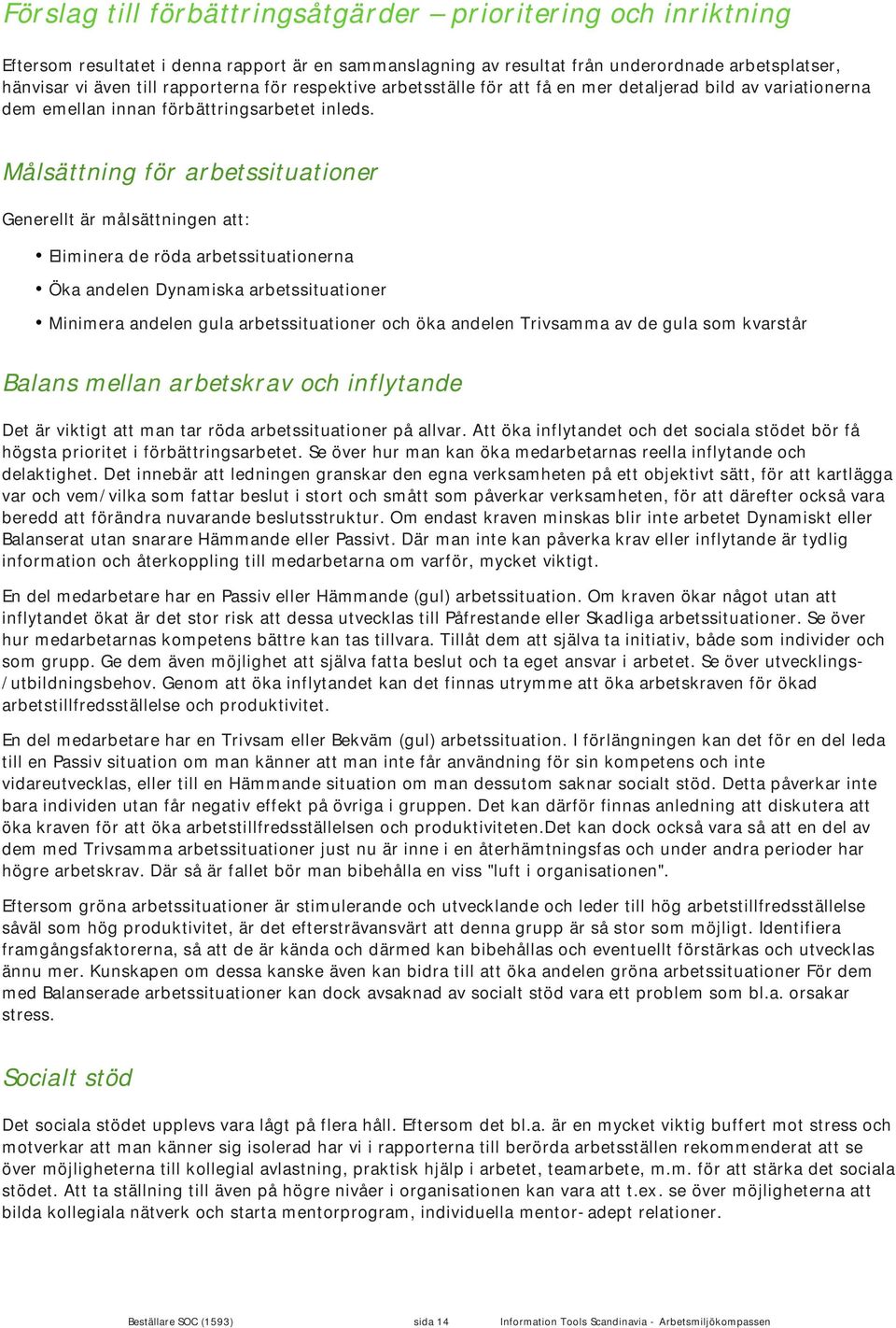 Målsättning för arbetssituationer Generellt är målsättningen att: Eliminera de röda arbetssituationerna Öka andelen Dynamiska arbetssituationer Minimera andelen gula arbetssituationer och öka andelen