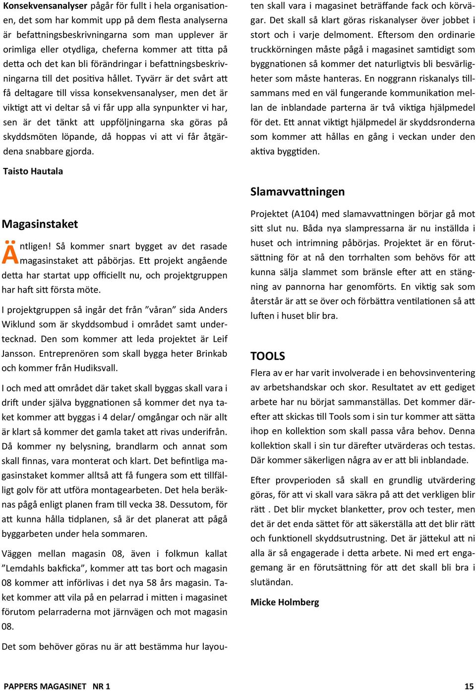 Tyvärr är det svårt a få deltagare ll vissa konsekvensanalyser, men det är vik gt a vi deltar så vi får upp alla synpunkter vi har, sen är det tänkt a uppföljningarna ska göras på skyddsmöten