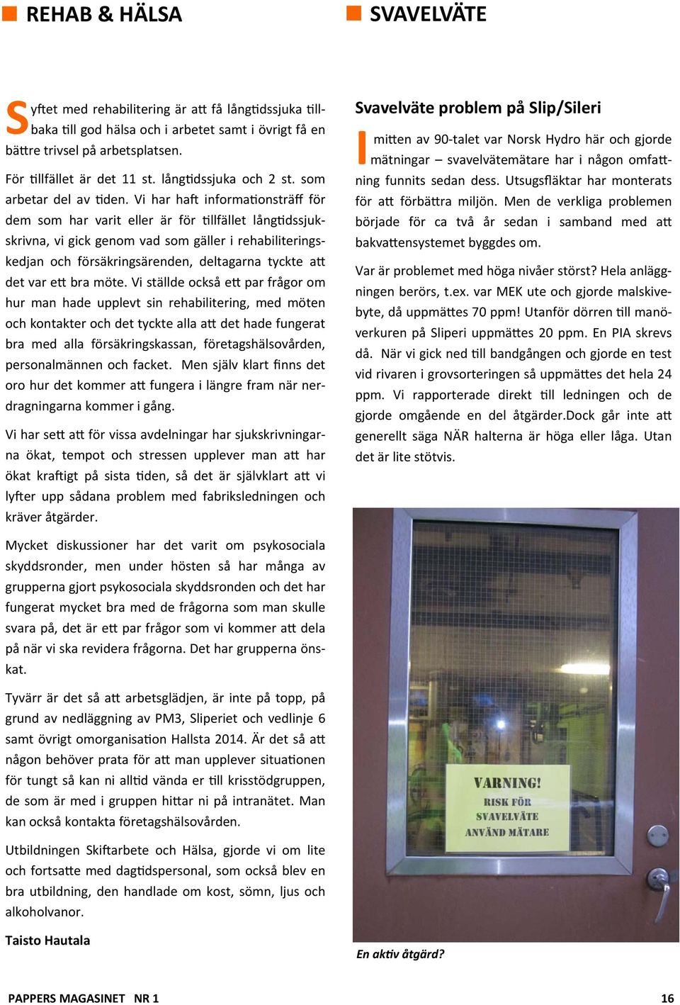 Vi har ha informa onsträff för dem som har varit eller är för llfället lång dssjukskrivna, vi gick genom vad som gäller i rehabiliteringskedjan och försäkringsärenden, deltagarna tyckte a det var e