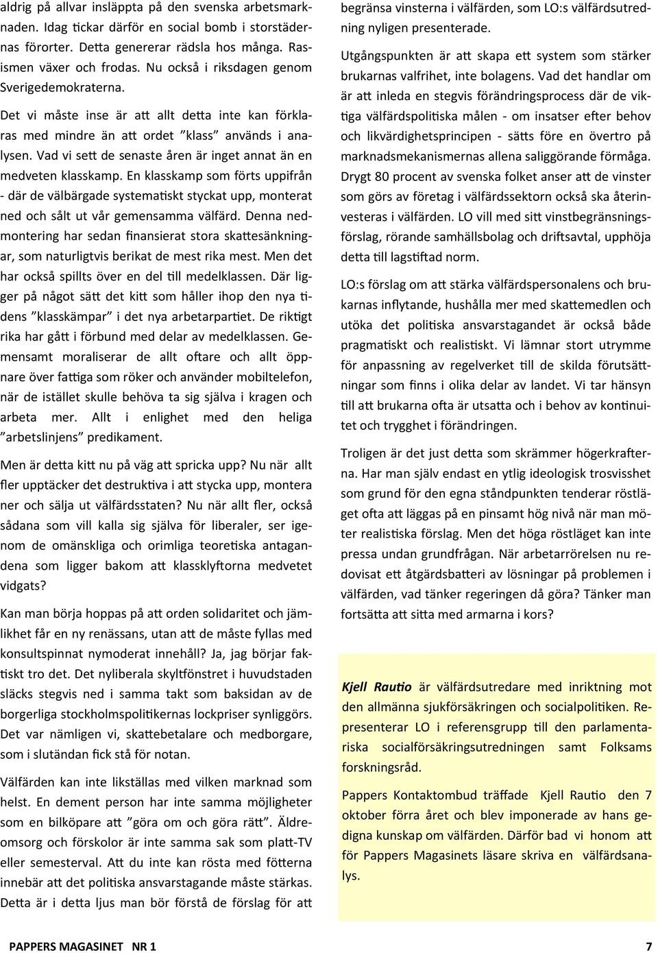 Vad vi se de senaste åren är inget annat än en medveten klasskamp. En klasskamp som förts uppifrån - där de välbärgade systema skt styckat upp, monterat ned och sålt ut vår gemensamma välfärd.