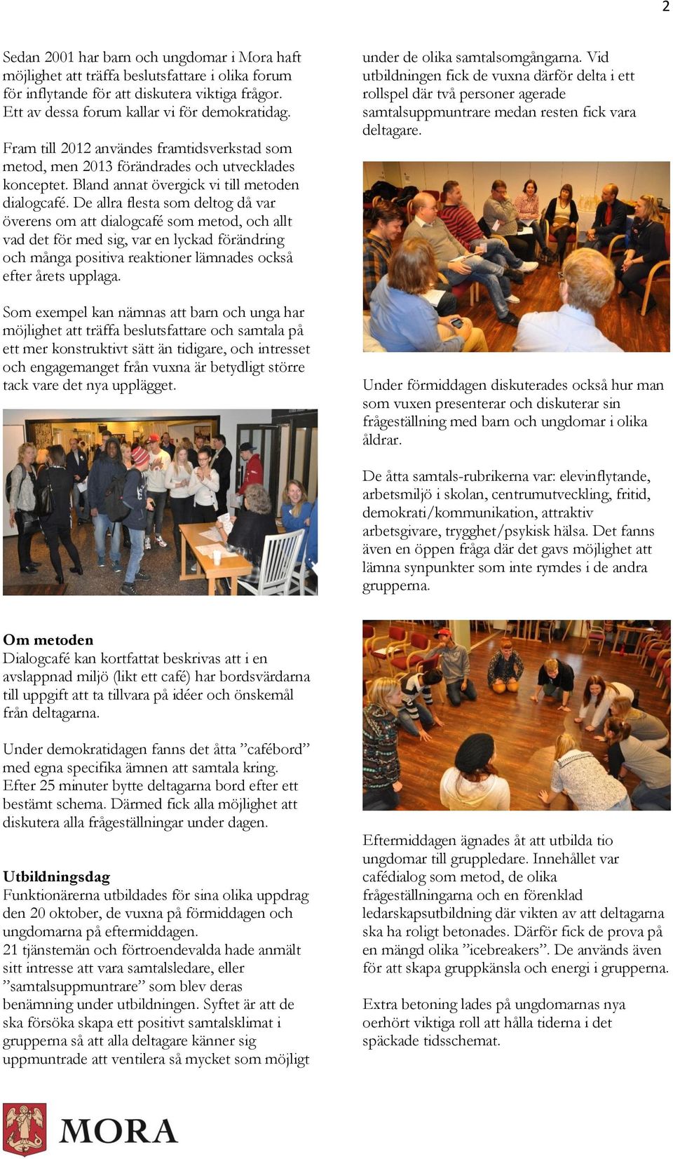 De allra flesta som deltog då var överens om att dialogcafé som metod, och allt vad det för med sig, var en lyckad förändring och många positiva reaktioner lämnades också efter årets upplaga.