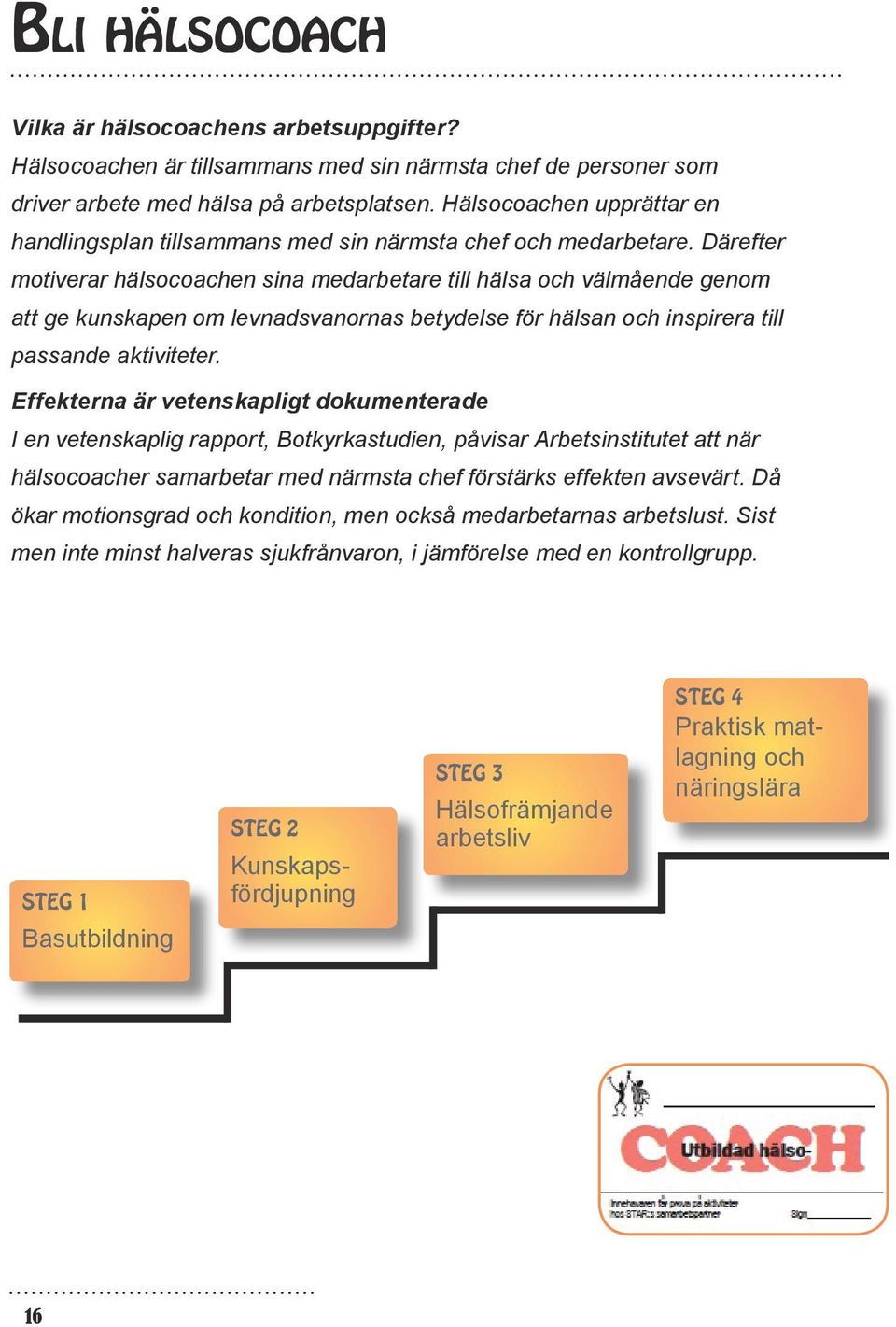 Därefter motiverar hälsocoachen sina medarbetare till hälsa och välmående genom att ge kunskapen om levnadsvanornas betydelse för hälsan och inspirera till passande aktiviteter.