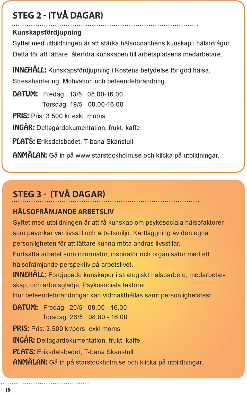 moms INGÅR: Deltagardokumentation, frukt, kaffe. PLATS: Eriksdalsbadet, T-bana Skanstull ANMÄLAN: Gå in på www.starstockholm.se och klicka på utbildningar.