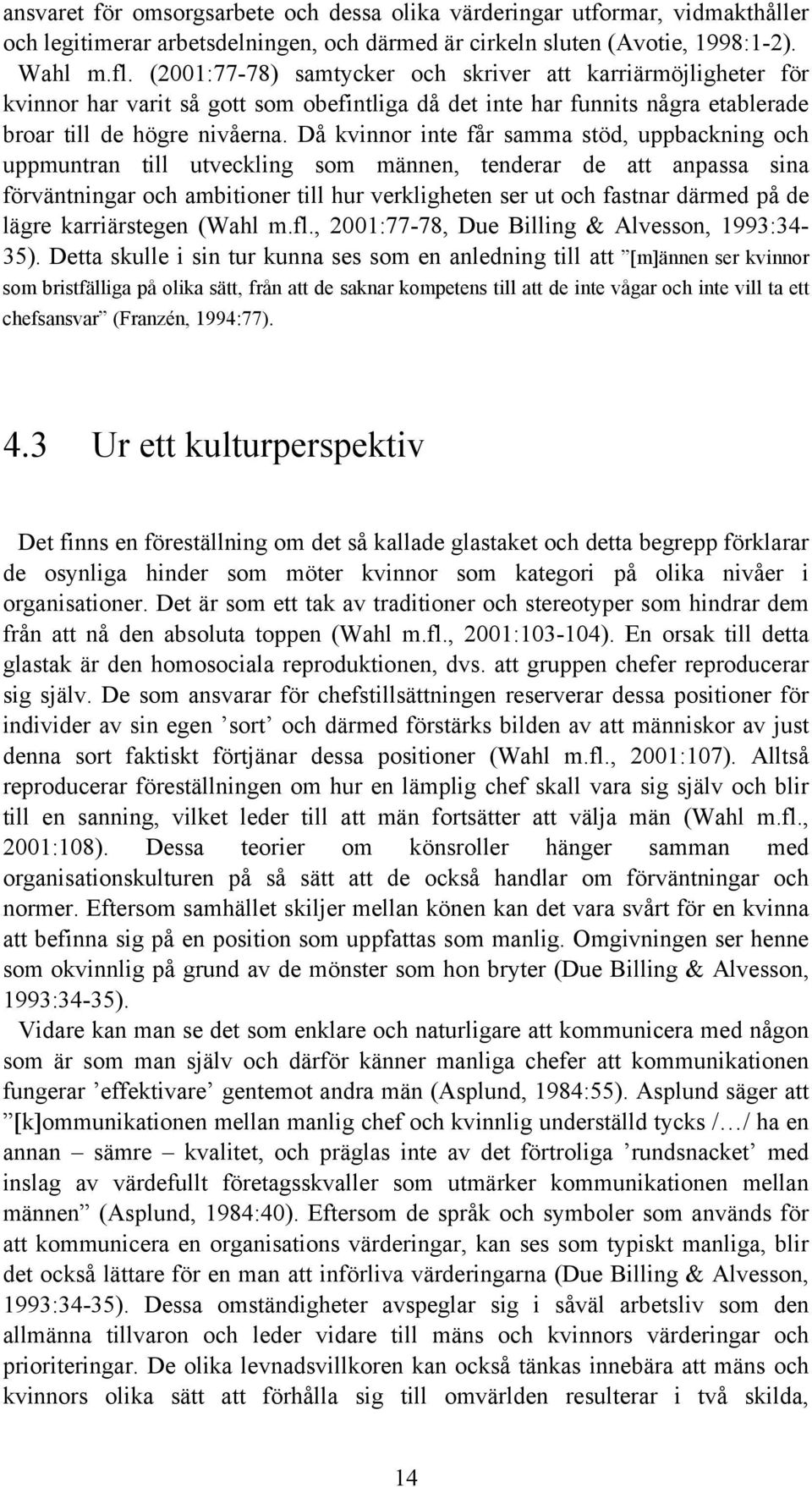 Då kvinnor inte får samma stöd, uppbackning och uppmuntran till utveckling som männen, tenderar de att anpassa sina förväntningar och ambitioner till hur verkligheten ser ut och fastnar därmed på de