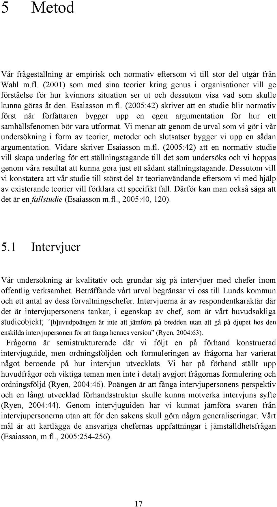 (2005:42) skriver att en studie blir normativ först när författaren bygger upp en egen argumentation för hur ett samhällsfenomen bör vara utformat.