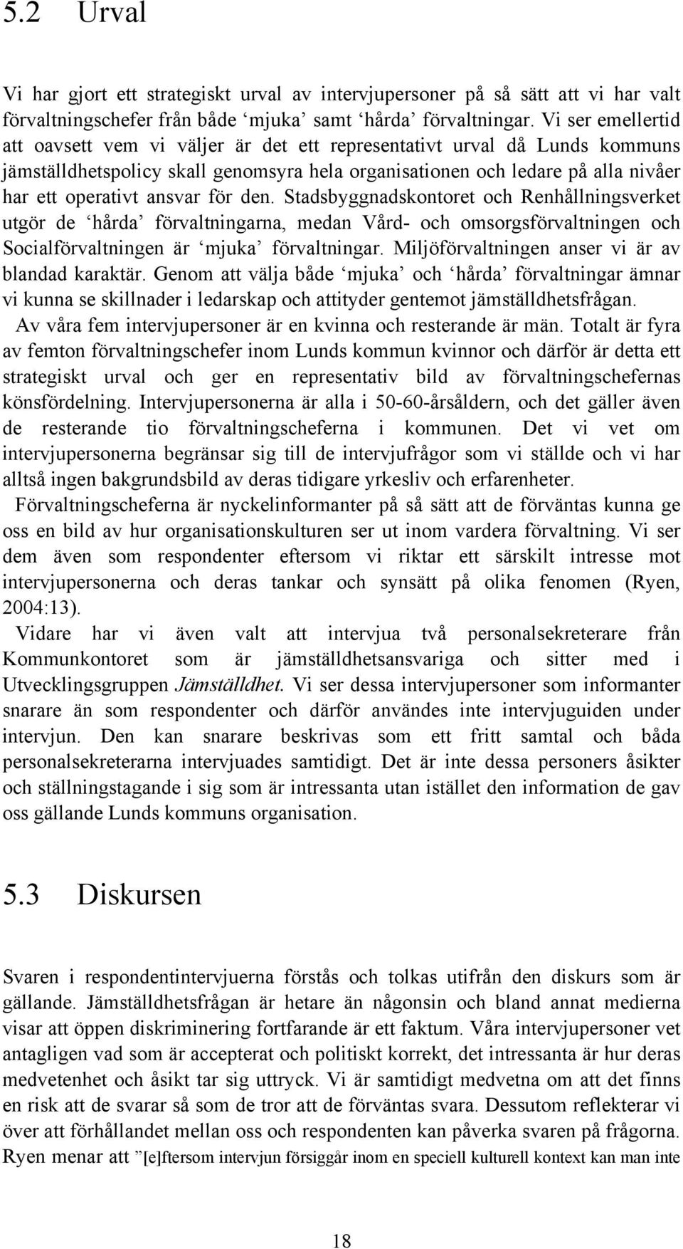 för den. Stadsbyggnadskontoret och Renhållningsverket utgör de hårda förvaltningarna, medan Vård- och omsorgsförvaltningen och Socialförvaltningen är mjuka förvaltningar.