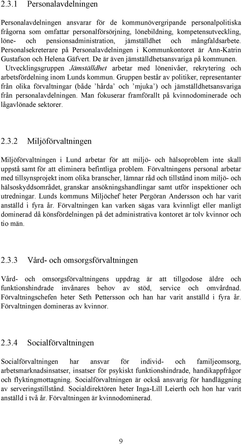 De är även jämställdhetsansvariga på kommunen. Utvecklingsgruppen Jämställdhet arbetar med lönenivåer, rekrytering och arbetsfördelning inom Lunds kommun.