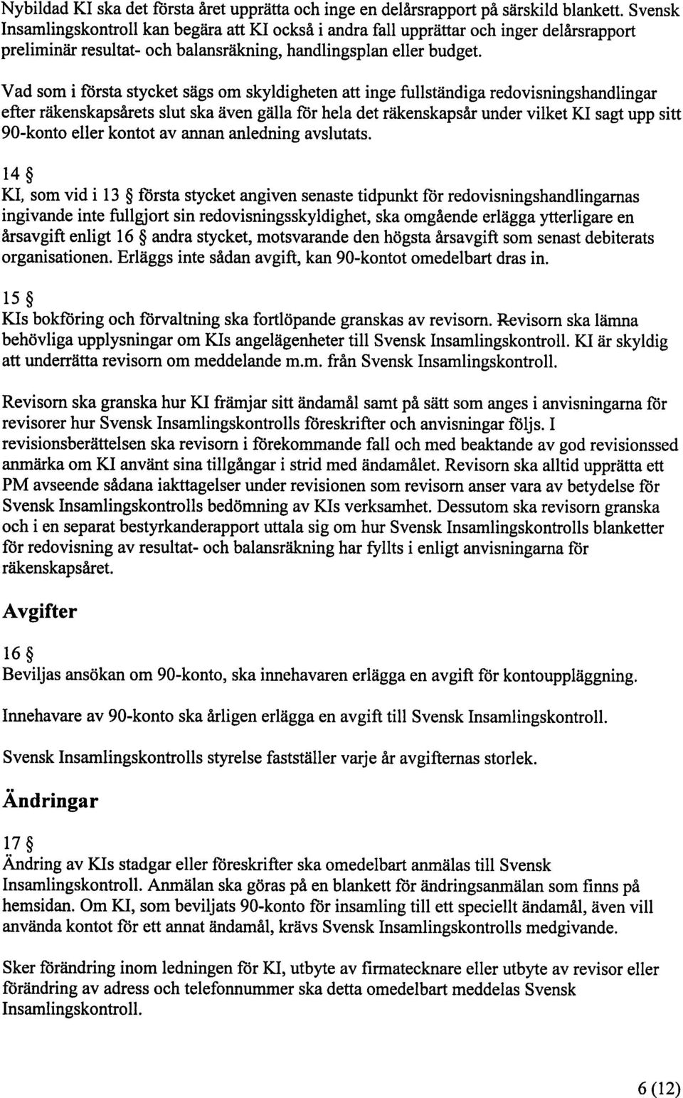 Vad som i första stycket sägs om skyldigheten att inge fullständiga redovisningshandlingar efter räkenskapsårets slut ska även gälla för hela det räkenskapsår under vilket Kl sagt upp sitt 90-konto