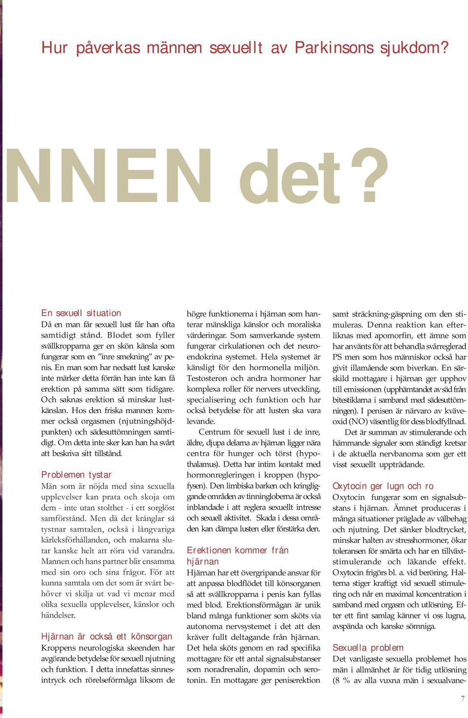 En man som har nedsatt lust kanske inte märker detta förrän han inte kan få erektion på samma sätt som tidigare. Och saknas erektion så minskar lustkänslan.