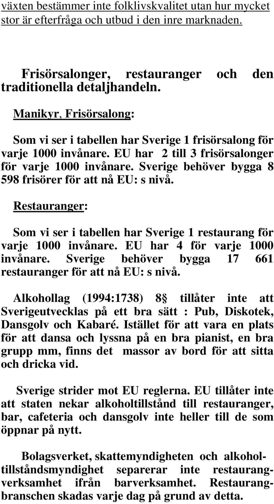 Sverige behöver bygga 8 598 frisörer för att nå EU: s nivå. Restauranger: Som vi ser i tabellen har Sverige 1 restaurang för varje 1000 invånare. EU har 4 för varje 1000 invånare.