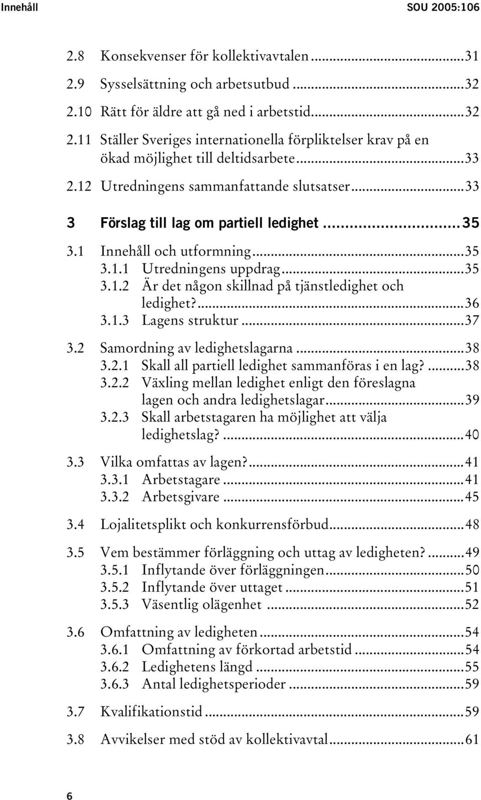 ..33 3 Förslag till lag om partiell ledighet...35 3.1 Innehåll och utformning...35 3.1.1 Utredningens uppdrag...35 3.1.2 Är det någon skillnad på tjänstledighet och ledighet?...36 3.1.3 Lagens struktur.