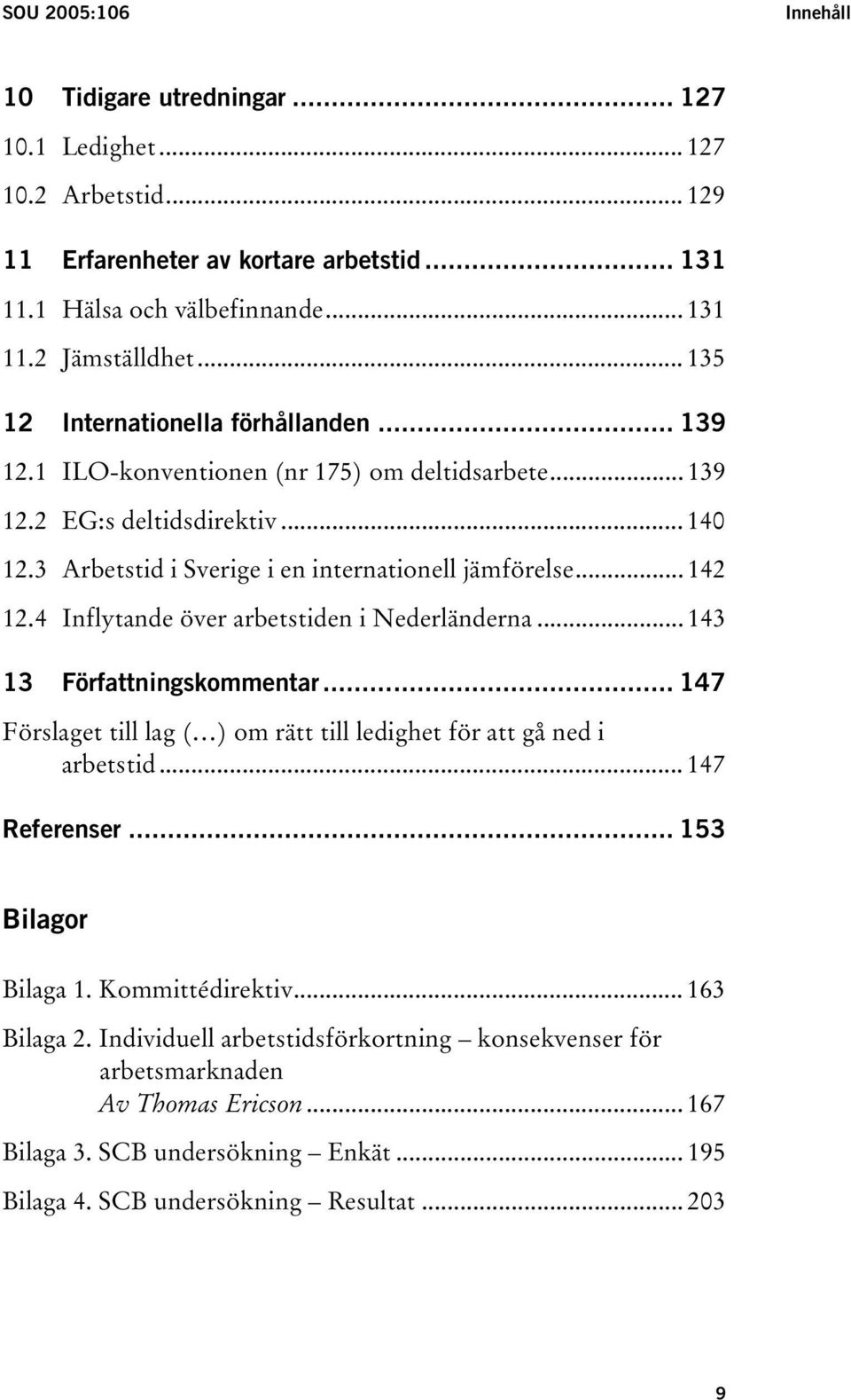 4 Inflytande över arbetstiden i Nederländerna... 143 13 Författningskommentar... 147 Förslaget till lag ( ) om rätt till ledighet för att gå ned i arbetstid... 147 Referenser... 153 Bilagor Bilaga 1.