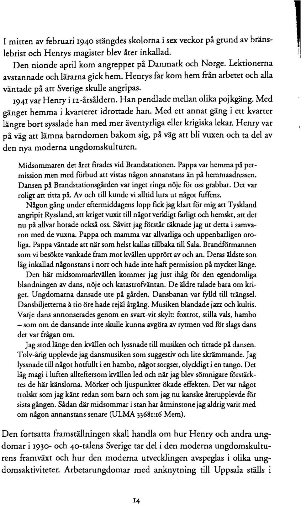 Med gänget hemma i kvarteret idrottade han. Med ett annat gäng i ett kvarter längre bort sysslade han med mer äventyrliga eller krigiska lekar.