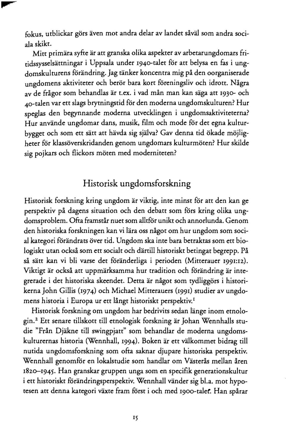 Jag tänker koncentra mig på den oorganiserade ungdomens aktiviteter och berör bara kort föreningsliv och idrott. Några av de frågor som behandlas är t.ex.