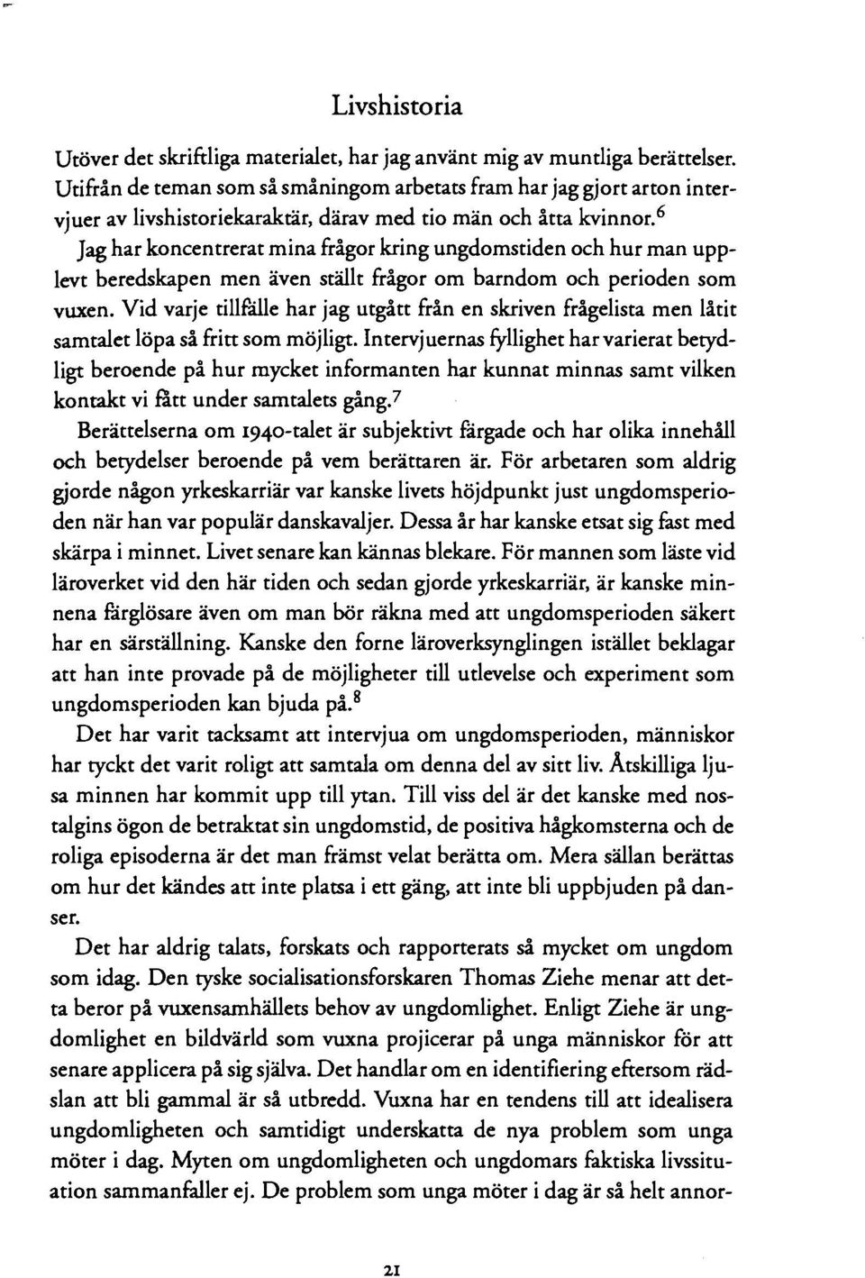 6 Jag har koncentrerat mina ftågor kring ungdomstiden och hur man upplevt beredskapen men även ställt frågor om barndom och perioden som vuxen.