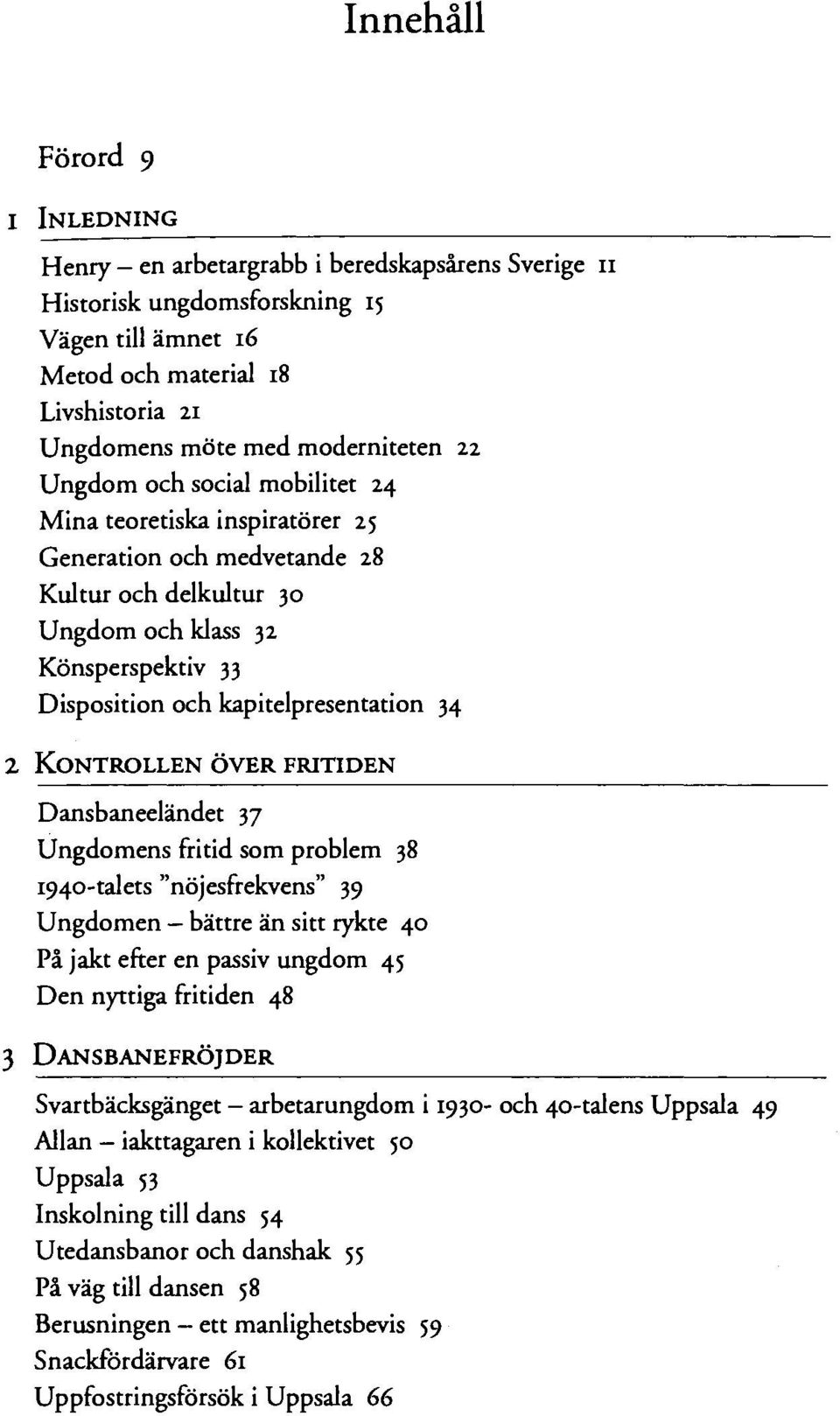 kapitelpresentation 34 2 KONTROLLEN ÖVER FRITIDEN Dansbaneeländet 37 Ungdomens fritid som problem 38 1940-talets "nöjesfrekvens" 39 Ungdomen - bättre än sitt rykte 40 På jakt efter en passiv ungdom