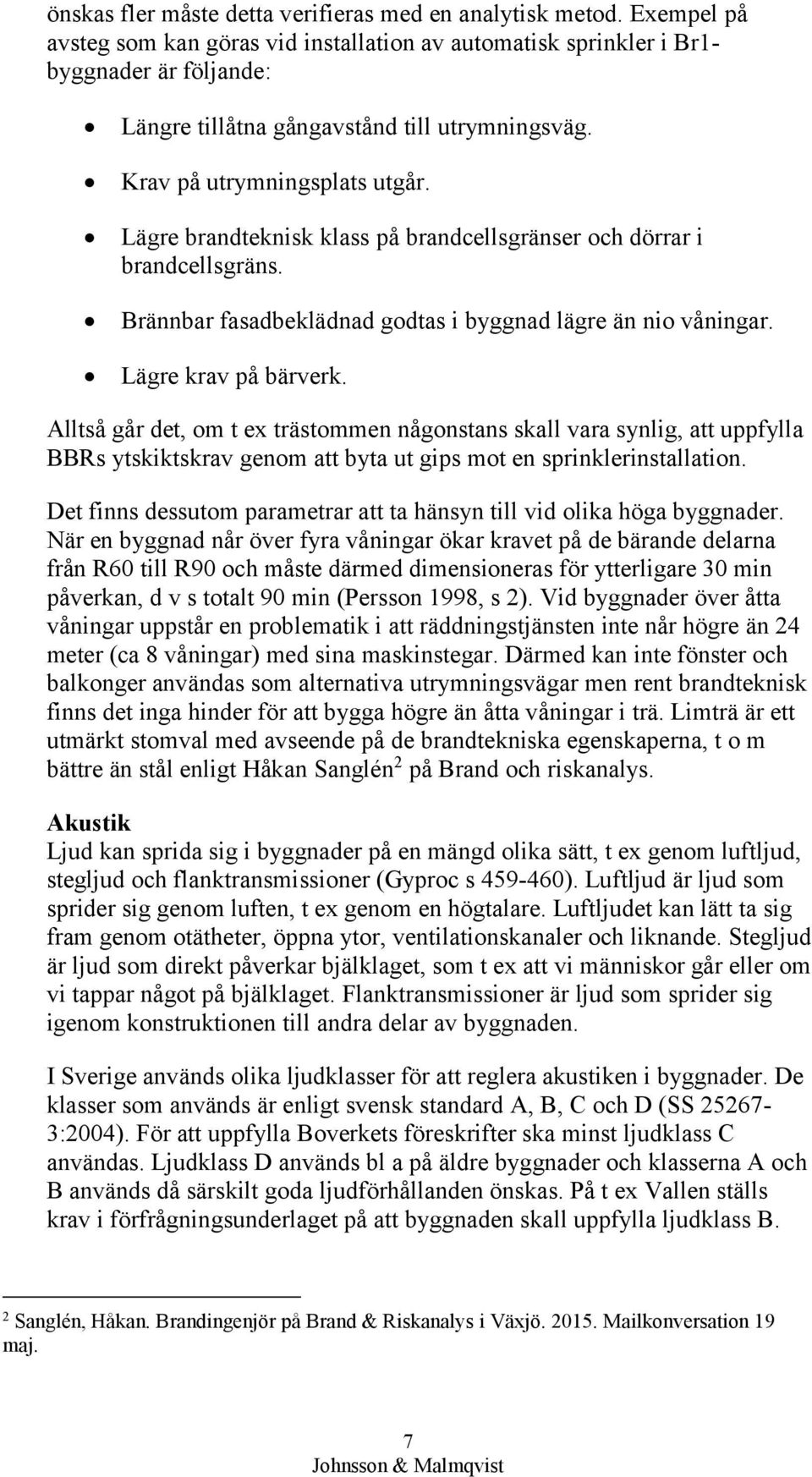 Lägre brandteknisk klass på brandcellsgränser och dörrar i brandcellsgräns. Brännbar fasadbeklädnad godtas i byggnad lägre än nio våningar. Lägre krav på bärverk.