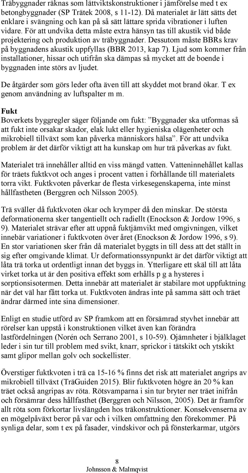 För att undvika detta måste extra hänsyn tas till akustik vid både projektering och produktion av träbyggnader. Dessutom måste BBRs krav på byggnadens akustik uppfyllas (BBR 2013, kap 7).