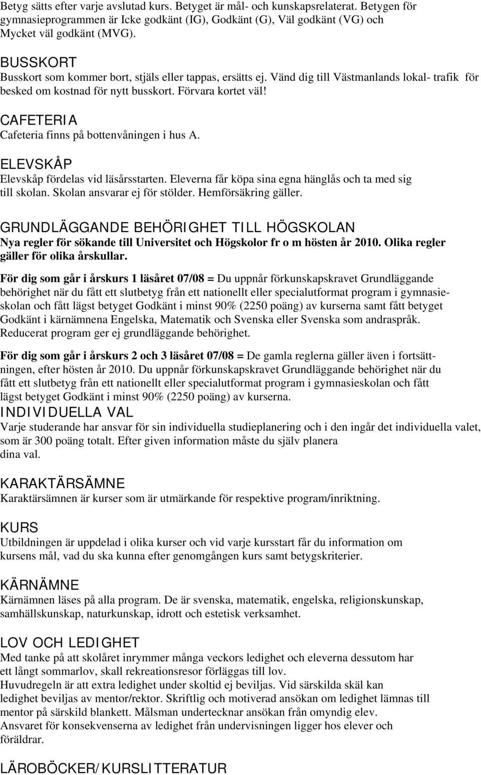 CAFETERIA Cafeteria finns på bottenvåningen i hus A. ELEVSKÅP Elevskåp fördelas vid läsårsstarten. Eleverna får köpa sina egna hänglås och ta med sig till skolan. Skolan ansvarar ej för stölder.