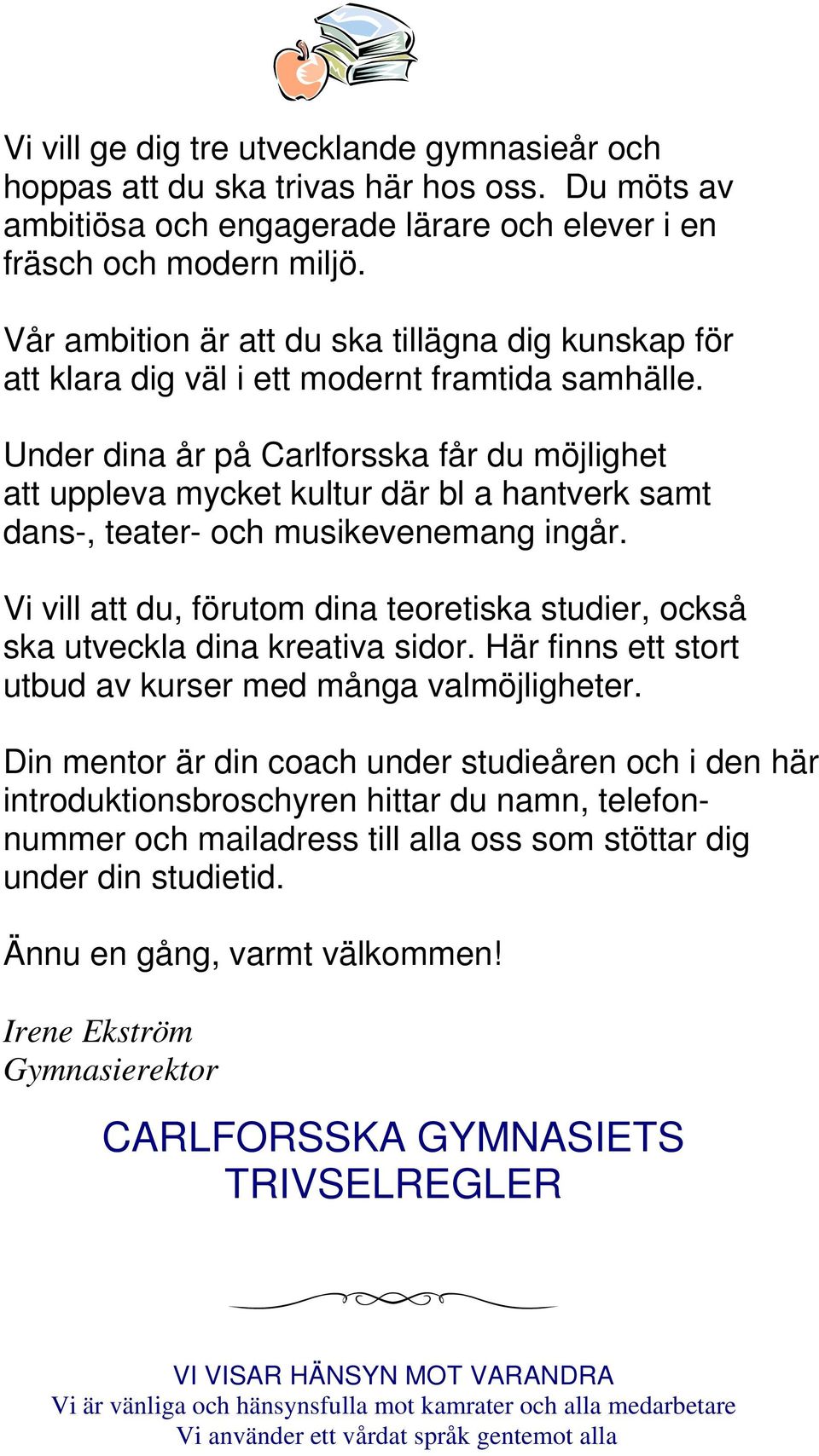 Under dina år på Carlforsska får du möjlighet att uppleva mycket kultur där bl a hantverk samt dans-, teater- och musikevenemang ingår.