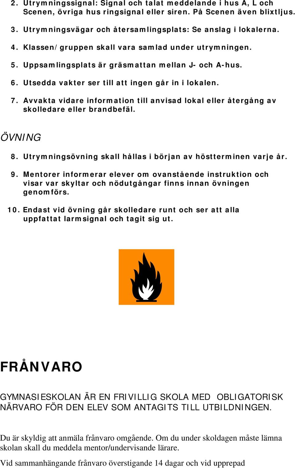 Avvakta vidare information till anvisad lokal eller återgång av skolledare eller brandbefäl. ÖVNING 8. Utrymningsövning skall hållas i början av höstterminen varje år. 9.