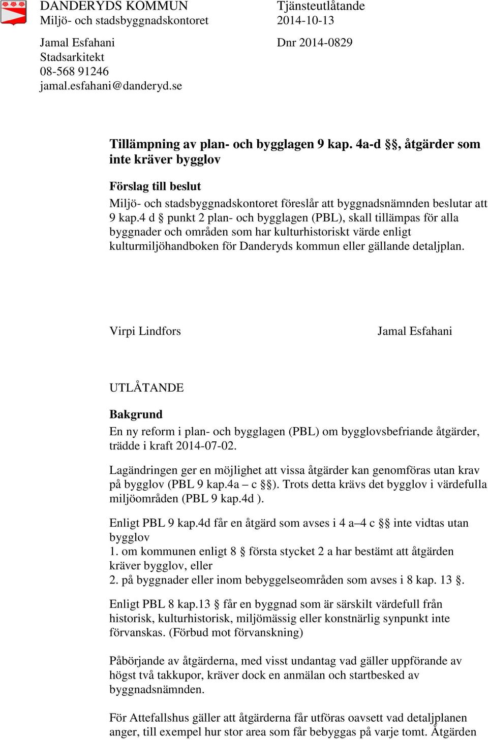 4 d punkt 2 plan- och bygglagen (PBL), skall tillämpas för alla byggnader och områden som har kulturhistoriskt värde enligt kulturmiljöhandboken för Danderyds kommun eller gällande detaljplan.