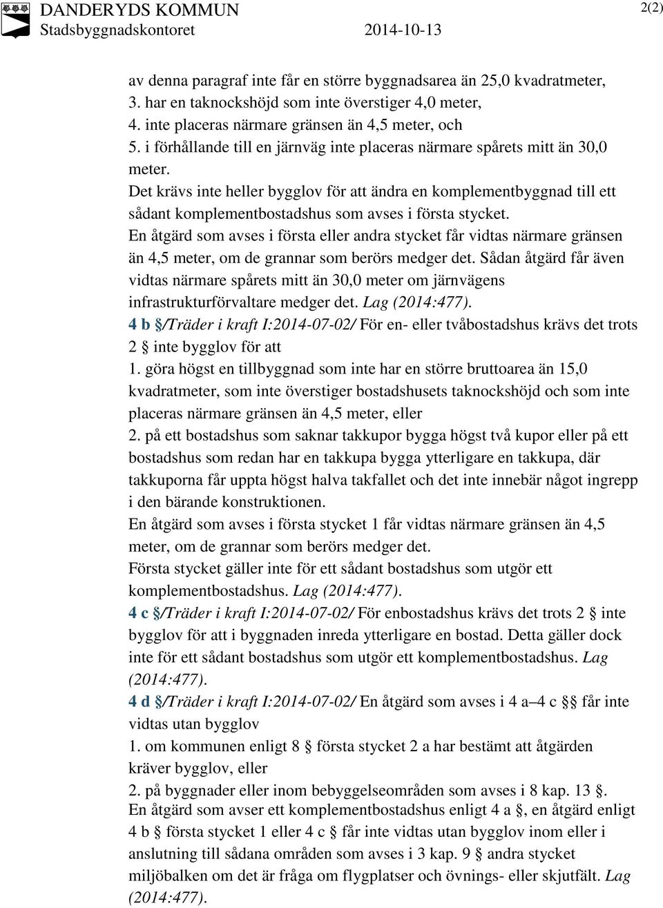 Det krävs inte heller bygglov för att ändra en komplementbyggnad till ett sådant komplementbostadshus som avses i första stycket.