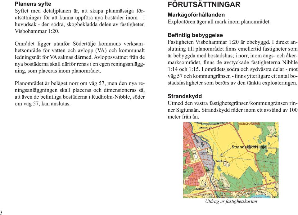 Avloppsvattnet från de nya bostäderna skall därför renas i en egen reningsanläggning, som placeras inom planområdet.