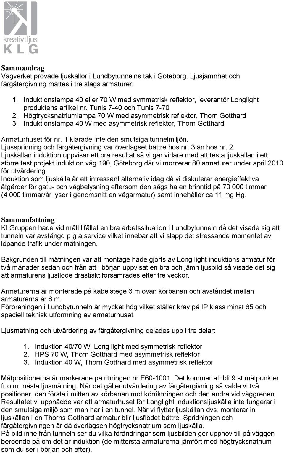 Induktionslampa 40 W med asymmetrisk reflektor, Thorn Gotthard Armaturhuset för nr. 1 klarade inte den smutsiga tunnelmiljön. Ljusspridning och färgåtergivning var överlägset bättre hos nr.