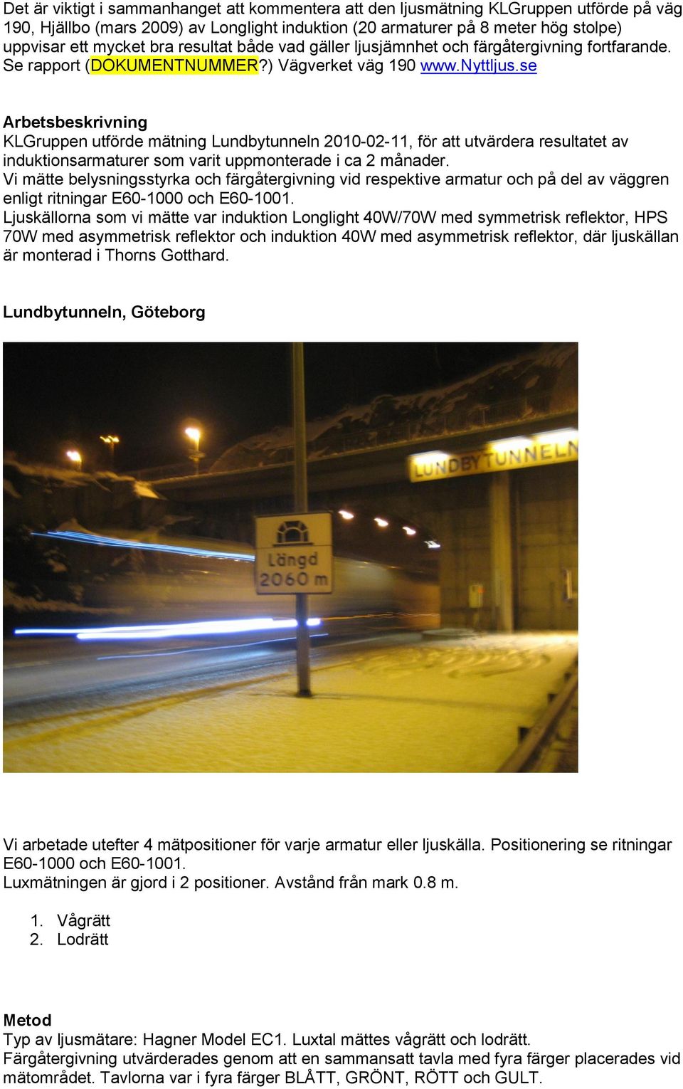 se Arbetsbeskrivning KLGruppen utförde mätning Lundbytunneln 2010-02-11, för att utvärdera resultatet av induktionsarmaturer som varit uppmonterade i ca 2 månader.