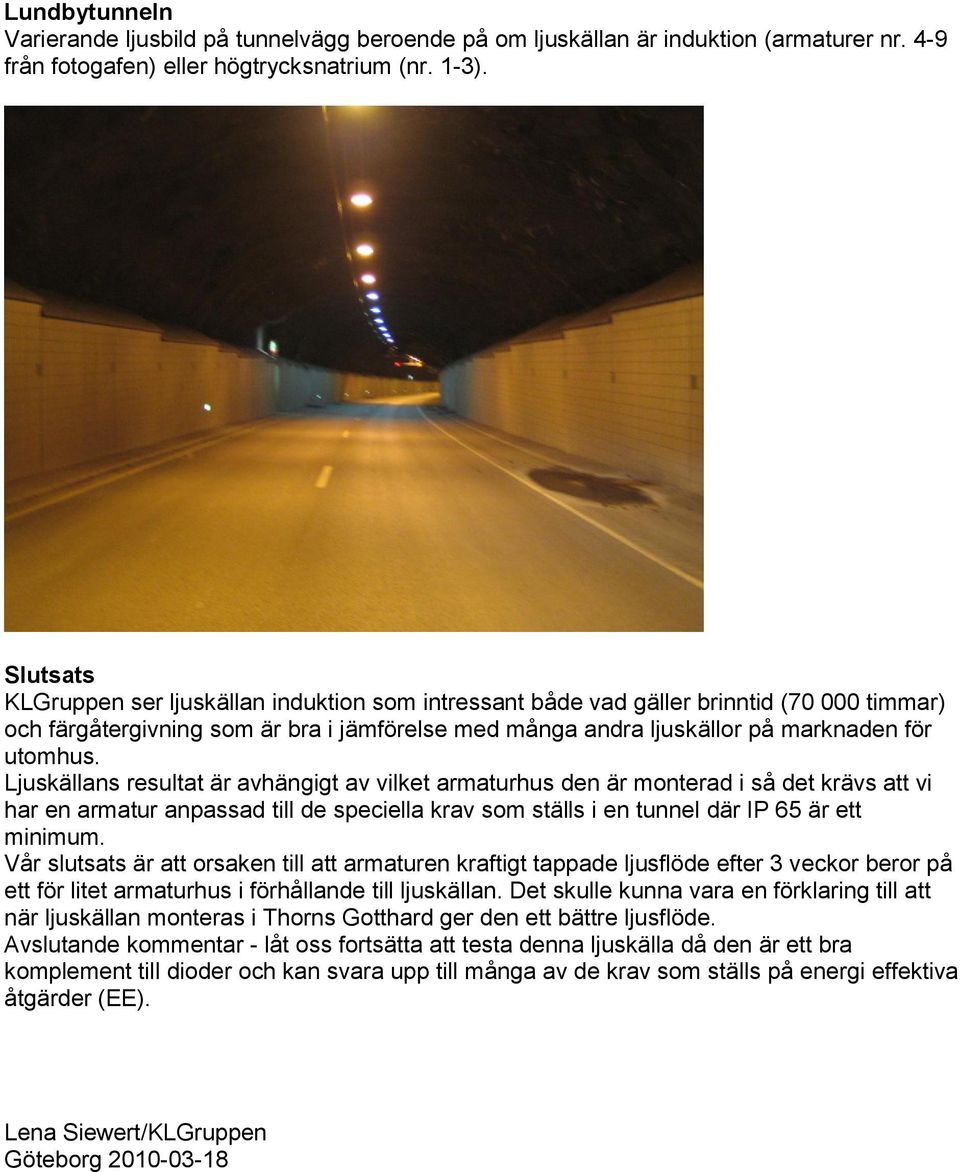 Ljuskällans resultat är avhängigt av vilket armaturhus den är monterad i så det krävs att vi har en armatur anpassad till de speciella krav som ställs i en tunnel där IP 65 är ett minimum.