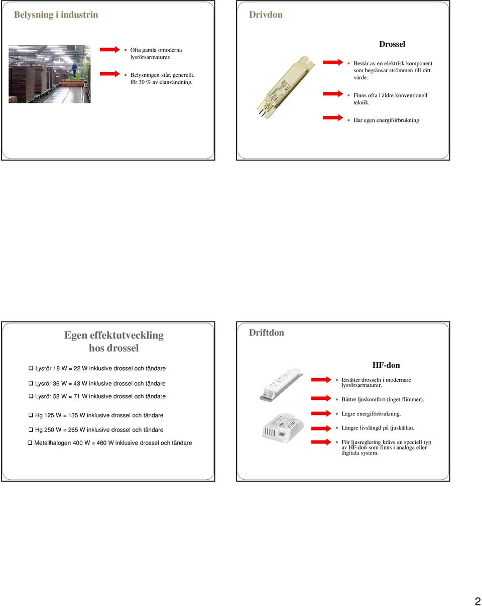 Har egen energiförbrukning Egen effektutveckling hos drossel Driftdon Lysrör 18 W = 22 W inklusive drossel och tändare Lysrör 36 W = 43 W inklusive drossel och tändare Lysrör 58 W = 71 W inklusive
