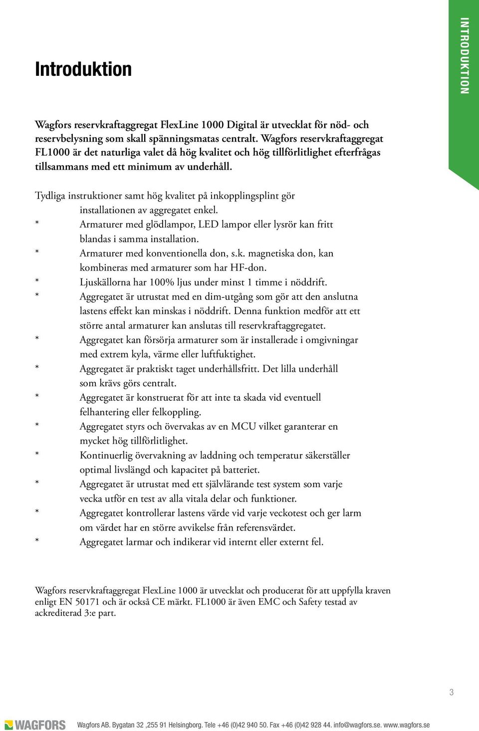 Tydliga instruktioner samt hög kvalitet på inkopplingsplint gör installationen av aggregatet enkel. * Armaturer med glödlampor, LED lampor eller lysrör kan fritt blandas i samma installation.