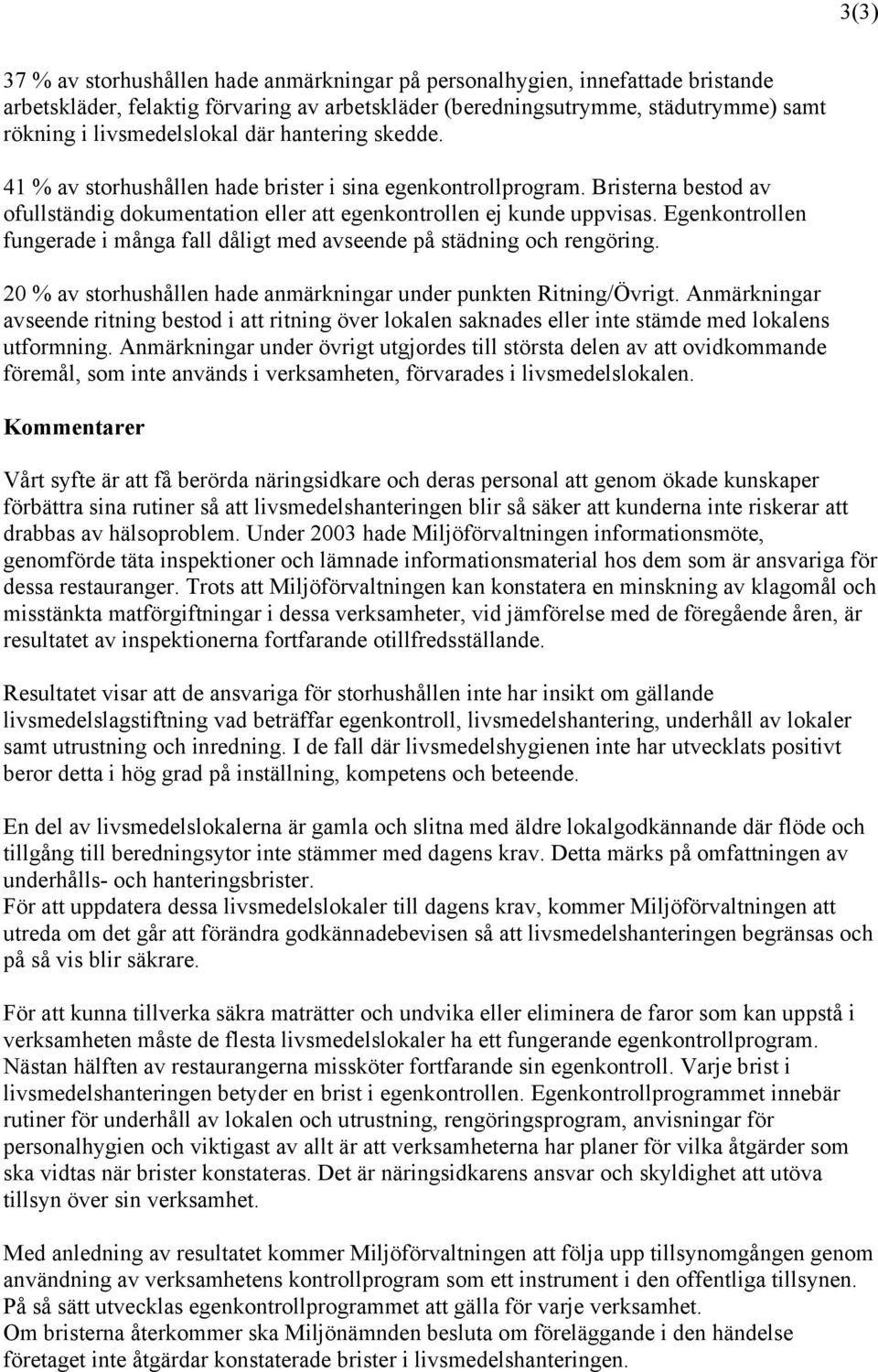 Egenkontrollen fungerade i många fall dåligt med avseende på städning och rengöring. 20 % av storhushållen hade anmärkningar under punkten Ritning/Övrigt.