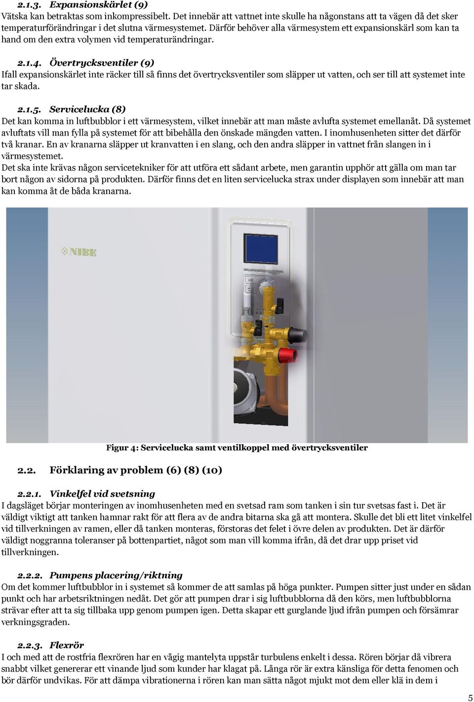 Övertrycksventiler (9) Ifall expansionskärlet inte räcker till så finns det övertrycksventiler som släpper ut vatten, och ser till att systemet inte tar skada. 2.1.5.