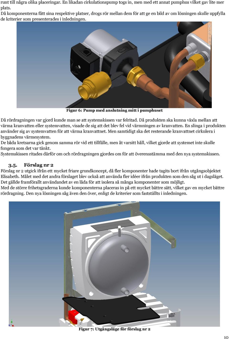 Figur 6: Pump med anslutning mitt i pumphuset Då rördragningen var gjord kunde man se att systemskissen var felritad.