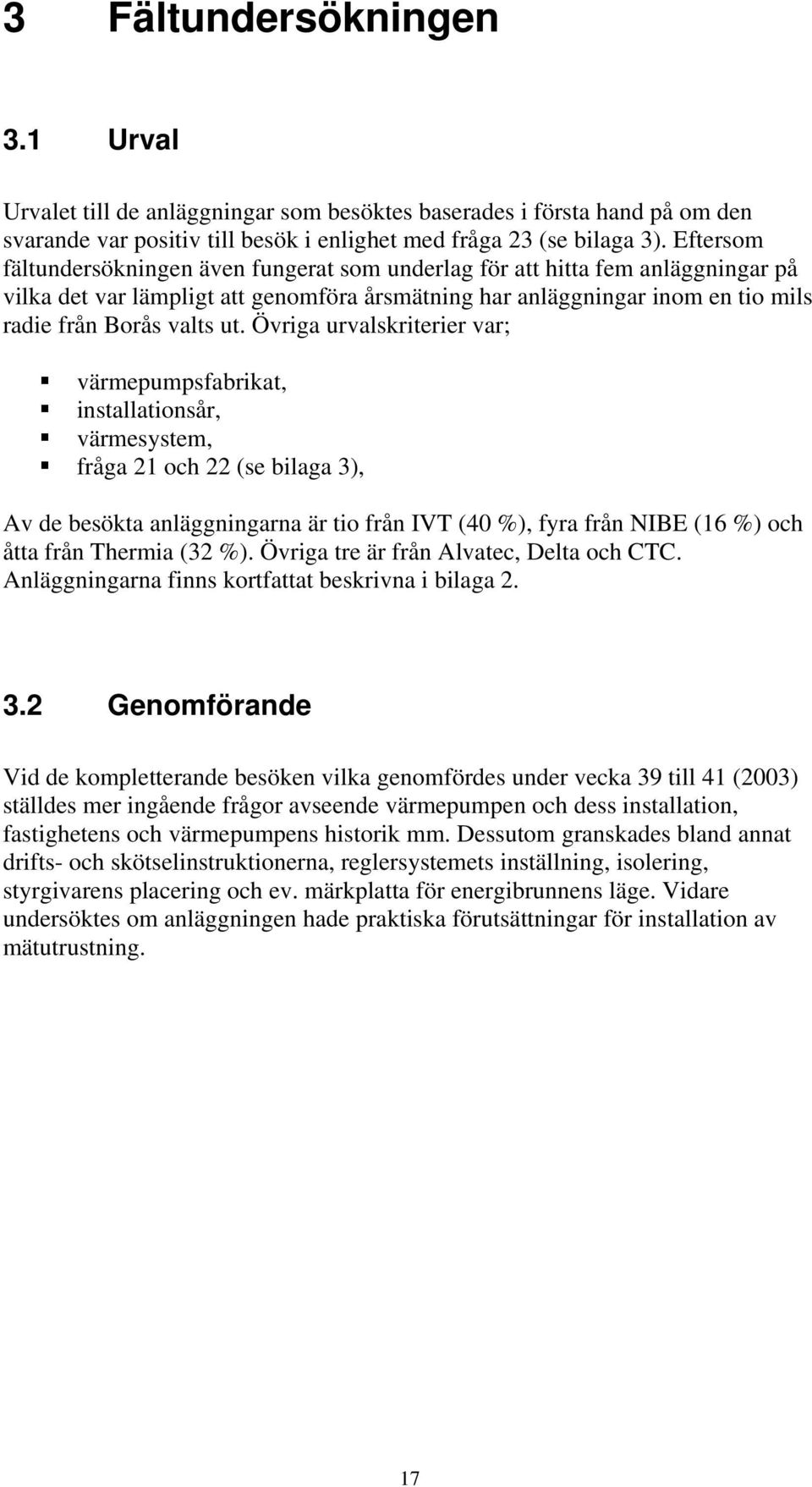 Övriga urvalskriterier var; värmepumpsfabrikat, installationsår, värmesystem, fråga 21 och 22 (se bilaga 3), Av de besökta anläggningarna är tio från IVT (40 %), fyra från NIBE (16 %) och åtta från