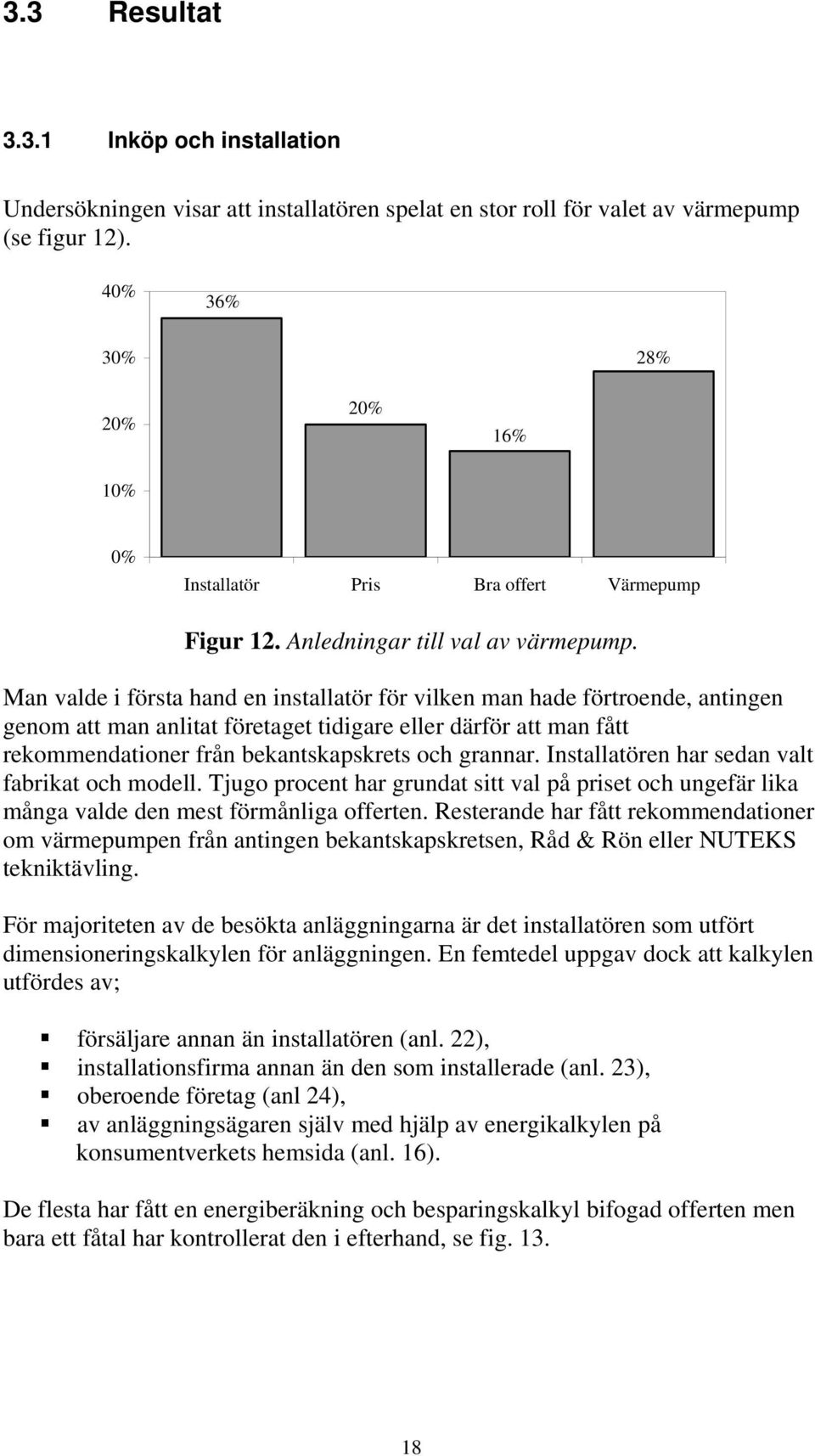 Man valde i första hand en installatör för vilken man hade förtroende, antingen genom att man anlitat företaget tidigare eller därför att man fått rekommendationer från bekantskapskrets och grannar.