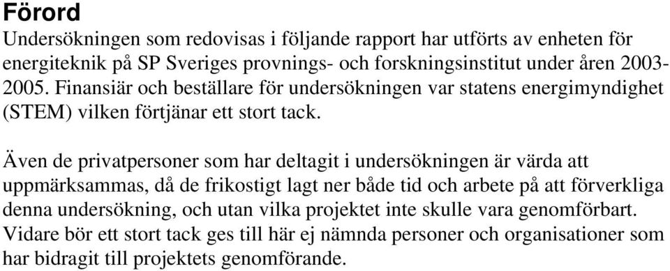 Även de privatpersoner som har deltagit i undersökningen är värda att uppmärksammas, då de frikostigt lagt ner både tid och arbete på att förverkliga denna