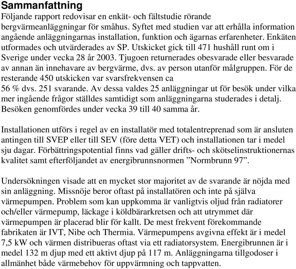 Utskicket gick till 471 hushåll runt om i Sverige under vecka 28 år 2003. Tjugoen returnerades obesvarade eller besvarade av annan än innehavare av bergvärme, dvs. av person utanför målgruppen.