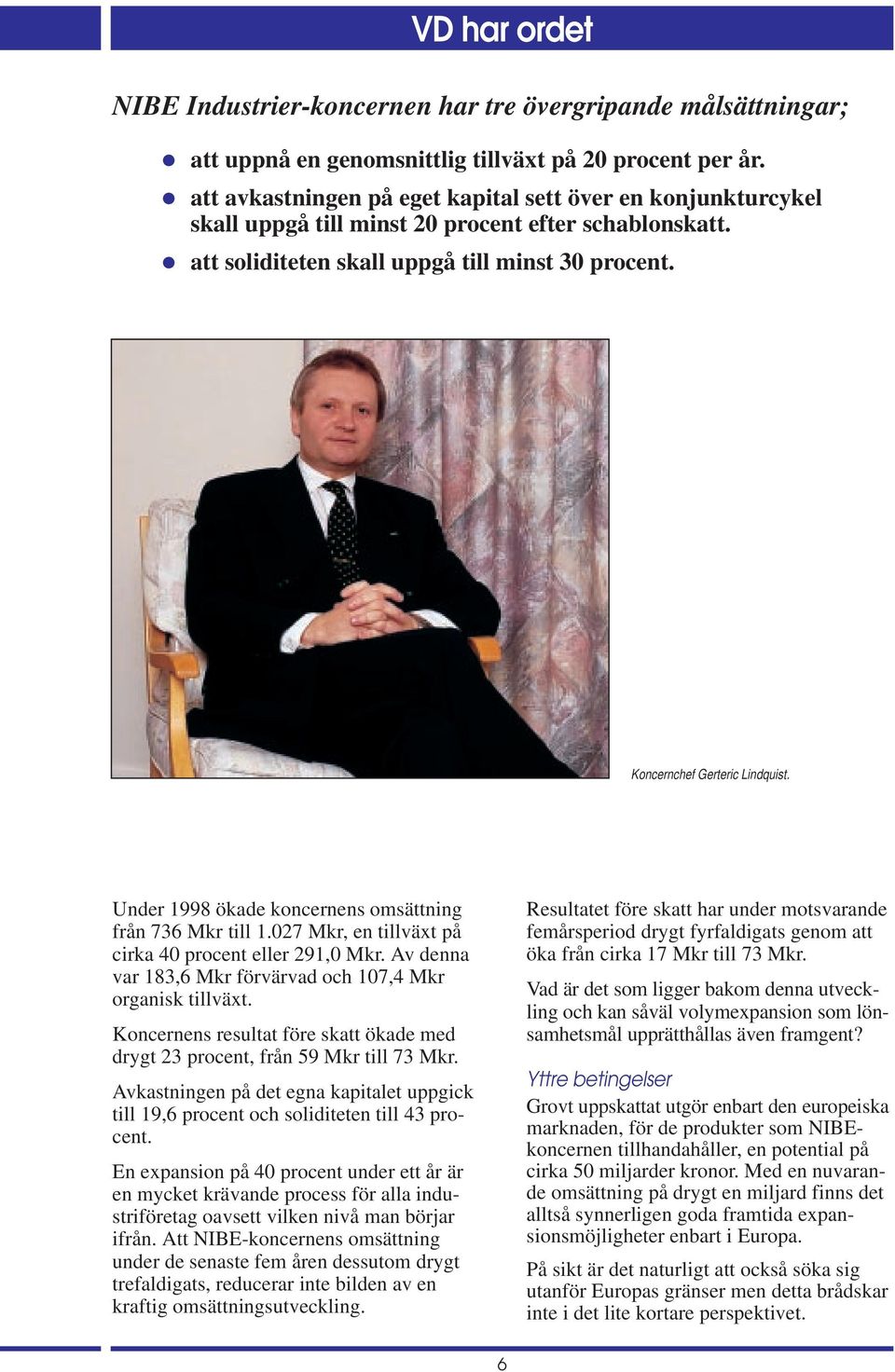 Under 1998 ökade koncernens omsättning från 736 Mkr till 1.027 Mkr, en tillväxt på cirka 40 procent eller 291,0 Mkr. Av denna var 183,6 Mkr förvärvad och 107,4 Mkr organisk tillväxt.