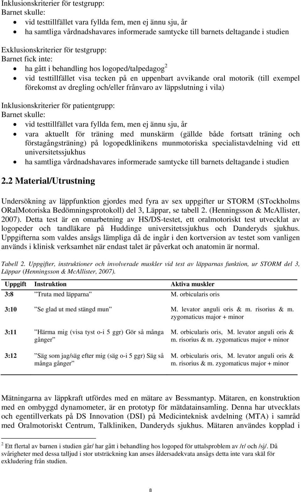 dregling och/eller frånvaro av läppslutning i vila) Inklusionskriterier för patientgrupp: Barnet skulle: vid testtillfället vara fyllda fem, men ej ännu sju, år vara aktuellt för träning med munskärm