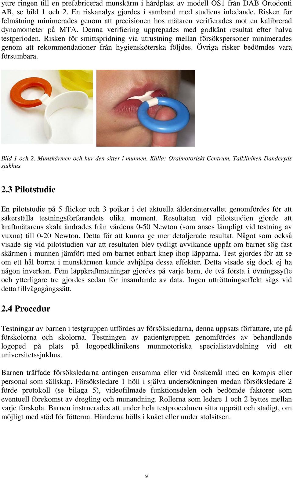 Risken för smittspridning via utrustning mellan försökspersoner minimerades genom att rekommendationer från hygiensköterska följdes. Övriga risker bedömdes vara försumbara. Bild 1 och 2.