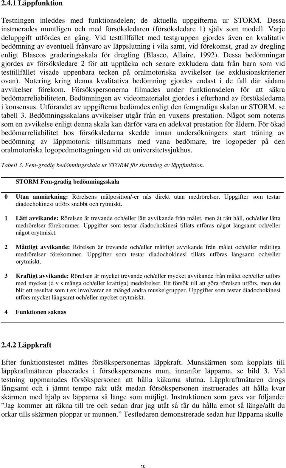 Vid testtillfället med testgruppen gjordes även en kvalitativ bedömning av eventuell frånvaro av läppslutning i vila samt, vid förekomst, grad av dregling enligt Blascos graderingsskala för dregling