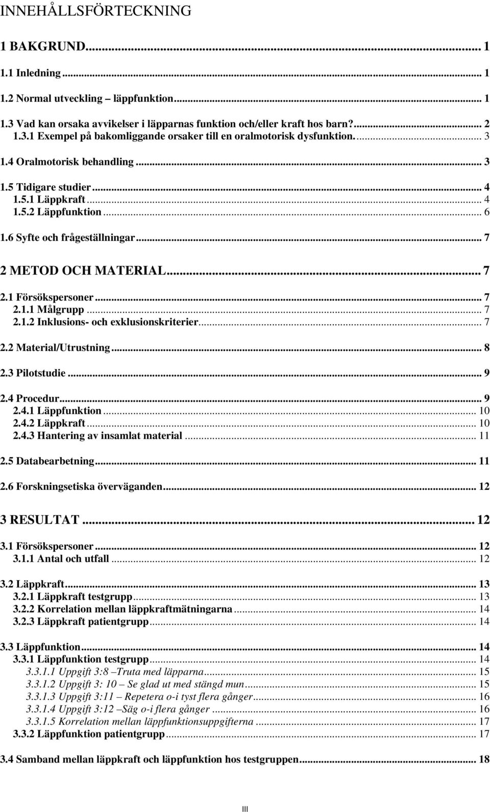 .. 7 2.1.2 Inklusions- och exklusionskriterier... 7 2.2 Material/Utrustning... 8 2.3 Pilotstudie... 9 2.4 Procedur... 9 2.4.1 Läppfunktion... 10 2.4.2 Läppkraft... 10 2.4.3 Hantering av insamlat material.